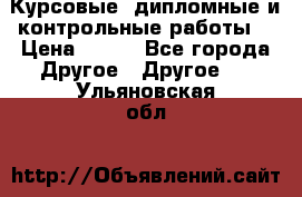 Курсовые, дипломные и контрольные работы! › Цена ­ 100 - Все города Другое » Другое   . Ульяновская обл.